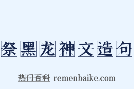 祭黑龙神文造句是什么意思的图片